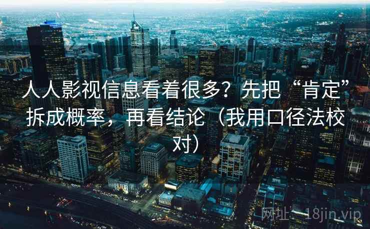 人人影视信息看着很多？先把“肯定”拆成概率，再看结论（我用口径法校对）