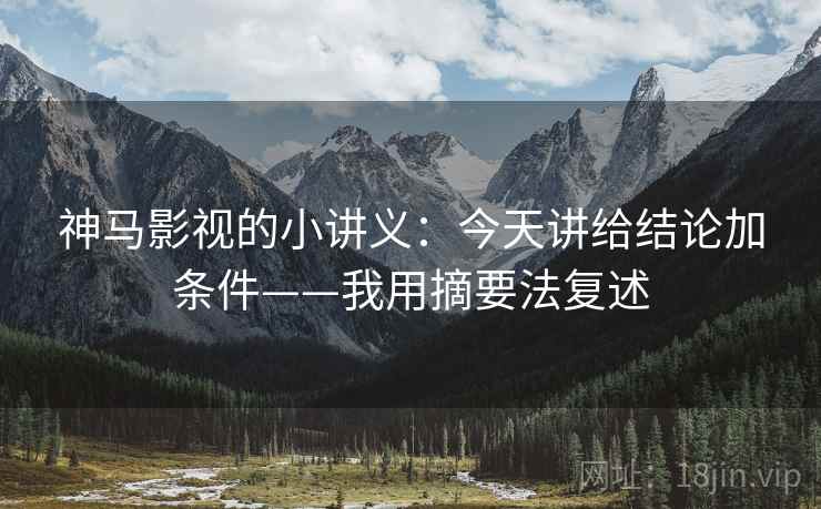 神马影视的小讲义：今天讲给结论加条件——我用摘要法复述