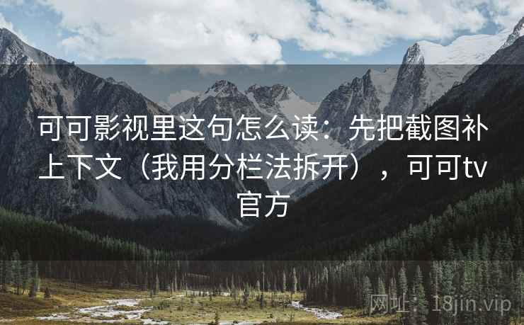可可影视里这句怎么读:先把截图补上下文(我用分栏法拆开),可可tv官方 可可影视里这句怎么读:先把截图补上下文(我用分栏法拆开),可可tv官方