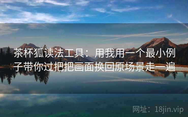 茶杯狐读法工具：用我用一个最小例子带你过把把画面换回原场景走一遍