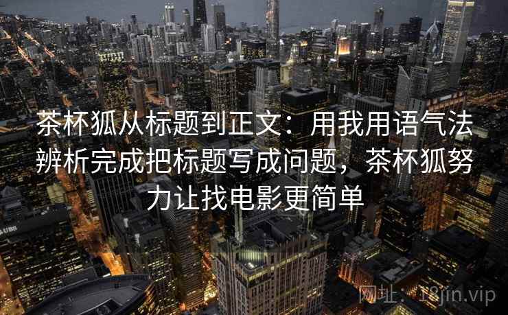 茶杯狐从标题到正文：用我用语气法辨析完成把标题写成问题，茶杯狐努力让找电影更简单