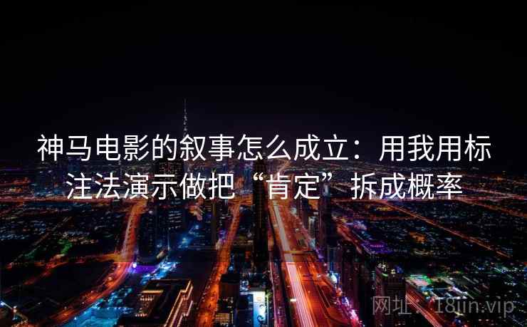 神马电影的叙事怎么成立：用我用标注法演示做把“肯定”拆成概率