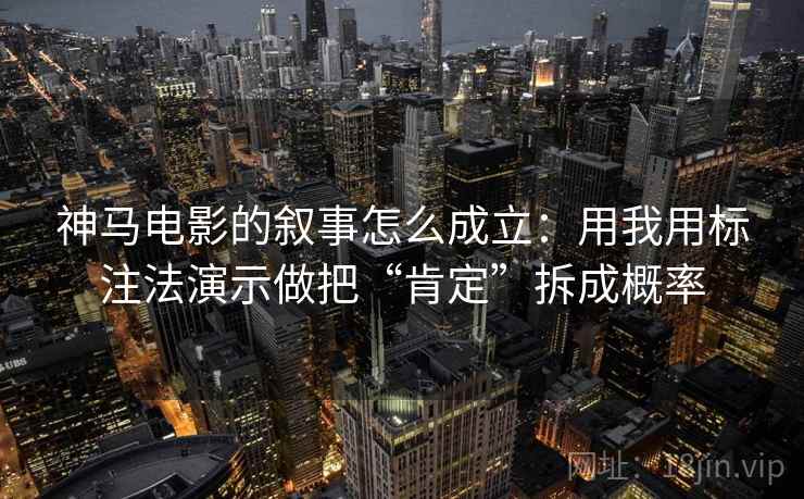 神马电影的叙事怎么成立：用我用标注法演示做把“肯定”拆成概率