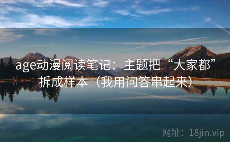 age动漫阅读笔记：主题把“大家都”拆成样本（我用问答串起来）