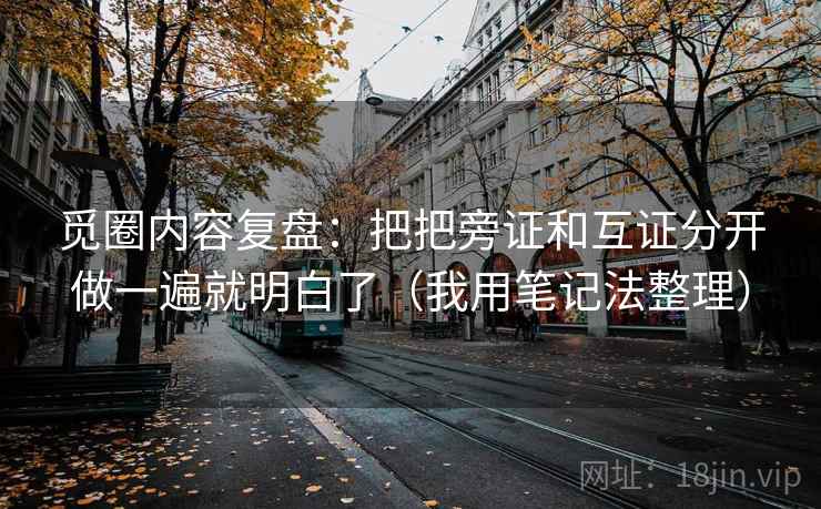 觅圈内容复盘:把把旁证和互证分开做一遍就明白了(我用笔记法整理) 觅圈内容复盘:把把旁证和互证分开做一遍就明白了(我用笔记法整理)
