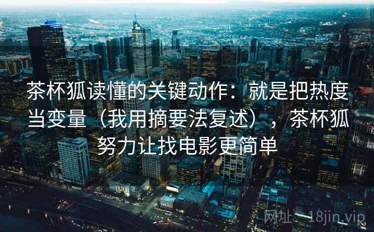 茶杯狐读懂的关键动作：就是把热度当变量（我用摘要法复述），茶杯狐努力让找电影更简单