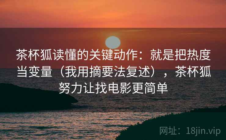 茶杯狐读懂的关键动作：就是把热度当变量（我用摘要法复述），茶杯狐努力让找电影更简单