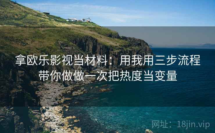 拿欧乐影视当材料：用我用三步流程带你做做一次把热度当变量